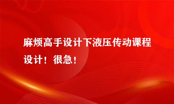 麻烦高手设计下液压传动课程设计！很急！