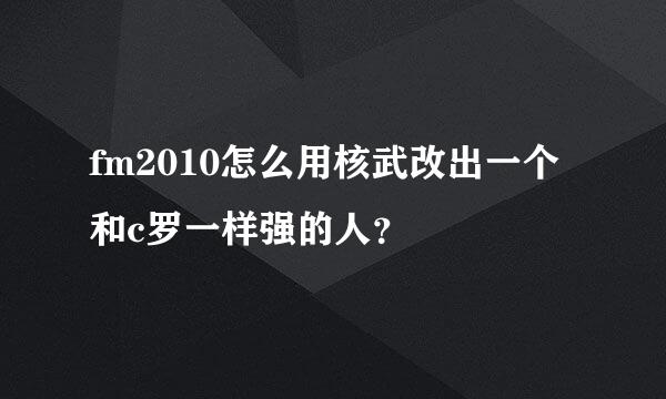 fm2010怎么用核武改出一个和c罗一样强的人？