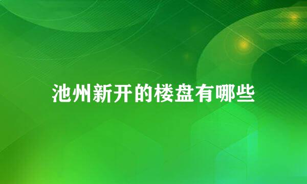 池州新开的楼盘有哪些