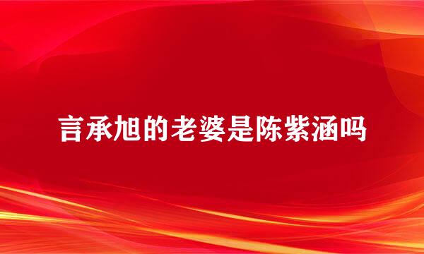 言承旭的老婆是陈紫涵吗