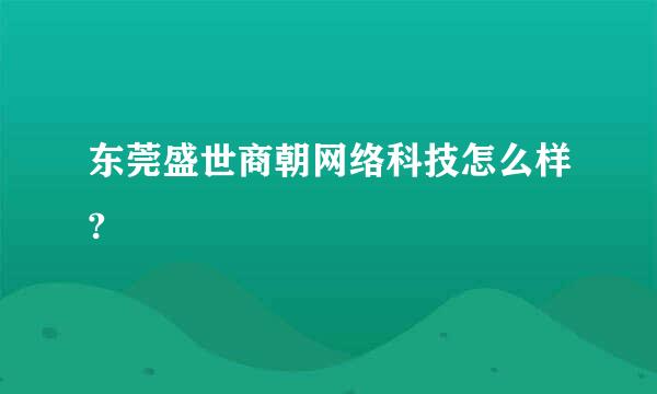 东莞盛世商朝网络科技怎么样?