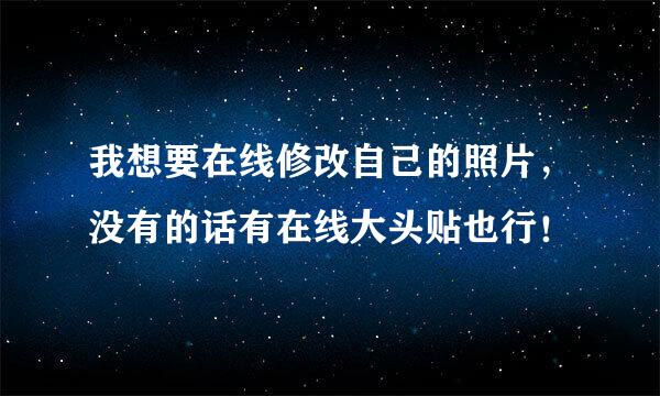 我想要在线修改自己的照片，没有的话有在线大头贴也行！