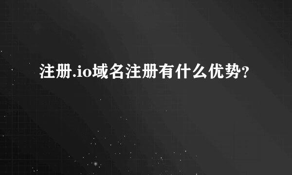 注册.io域名注册有什么优势？