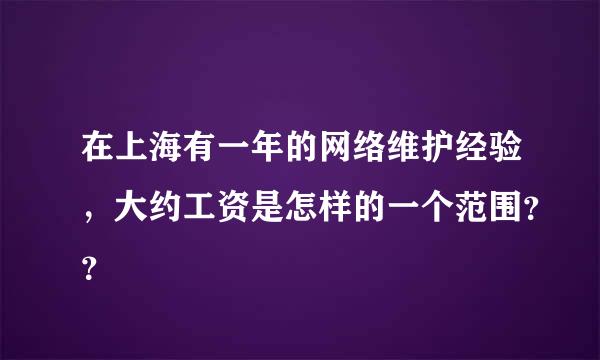 在上海有一年的网络维护经验，大约工资是怎样的一个范围？？