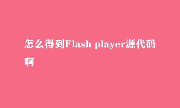 怎么得到Flash player源代码啊