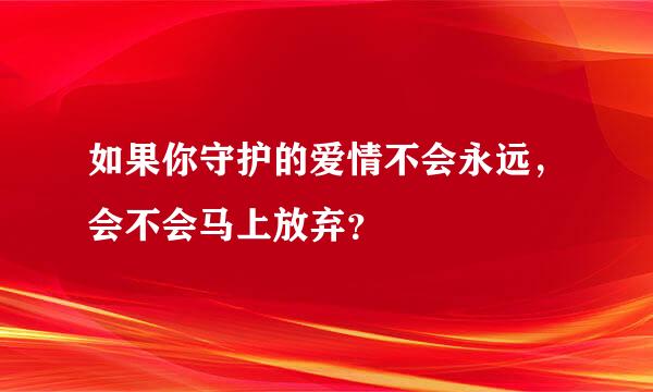 如果你守护的爱情不会永远，会不会马上放弃？