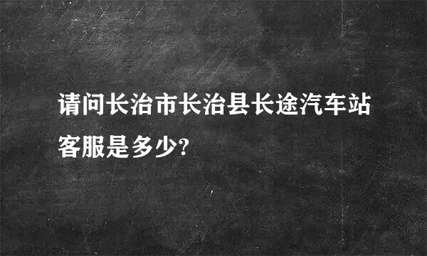 请问长治市长治县长途汽车站客服是多少?