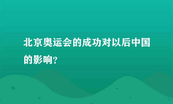 北京奥运会的成功对以后中国的影响？