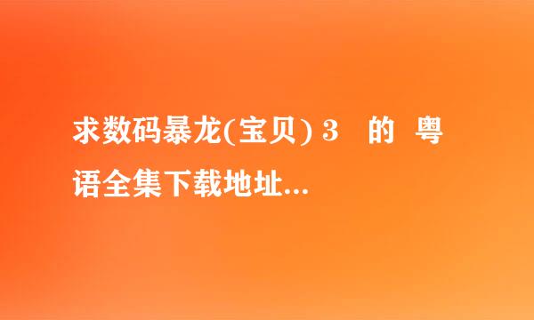 求数码暴龙(宝贝) 3   的  粤语全集下载地址,最好是讯雷.