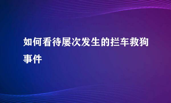 如何看待屡次发生的拦车救狗事件