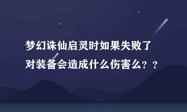 梦幻诛仙启灵时如果失败了 对装备会造成什么伤害么？？