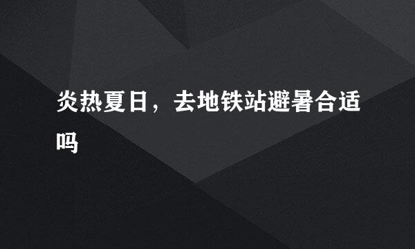 炎热夏日，去地铁站避暑合适吗