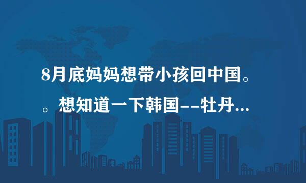 8月底妈妈想带小孩回中国。。想知道一下韩国--牡丹江的单程机票多少钱。。