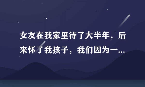 女友在我家里待了大半年，后来怀了我孩子，我们因为一点小事她说要分