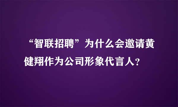 “智联招聘”为什么会邀请黄健翔作为公司形象代言人？