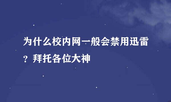 为什么校内网一般会禁用迅雷？拜托各位大神