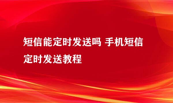 短信能定时发送吗 手机短信定时发送教程