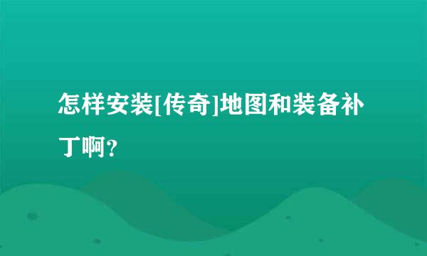 怎样安装[传奇]地图和装备补丁啊？