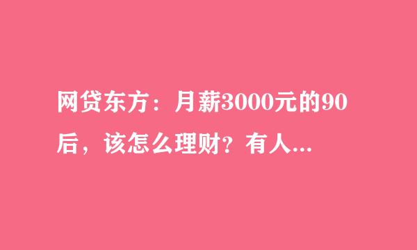 网贷东方：月薪3000元的90后，该怎么理财？有人说可以存钱小白苦恼啊?选哪种风险比较低？