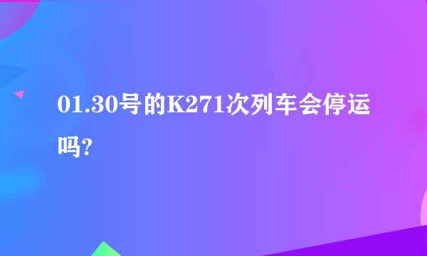 01.30号的K271次列车会停运吗?