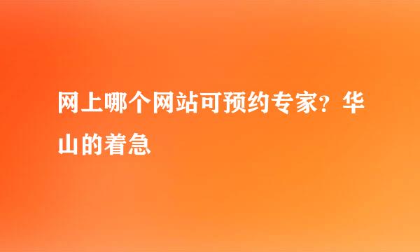 网上哪个网站可预约专家？华山的着急