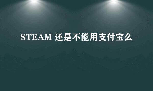 STEAM 还是不能用支付宝么