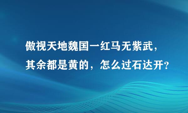 傲视天地魏国一红马无紫武，其余都是黄的，怎么过石达开？