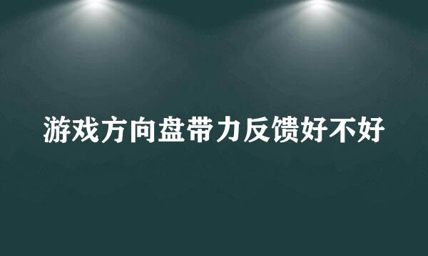 游戏方向盘带力反馈好不好