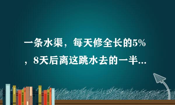 一条水渠，每天修全长的5%，8天后离这跳水去的一半还差800米，水渠全长多少米