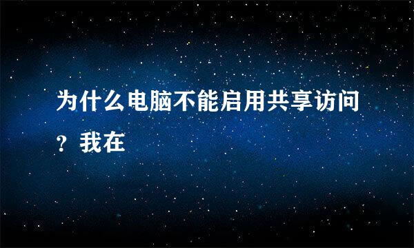 为什么电脑不能启用共享访问？我在