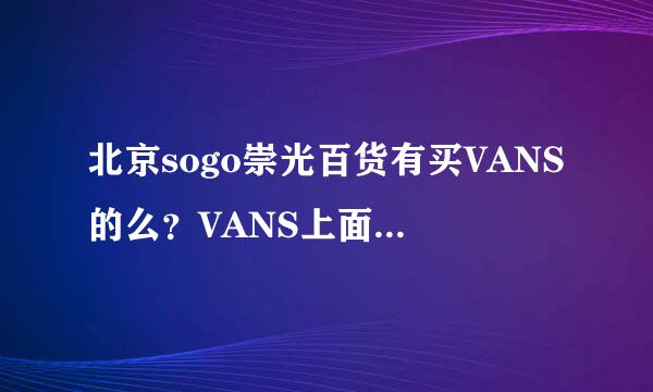 北京sogo崇光百货有买VANS的么？VANS上面的广告说有