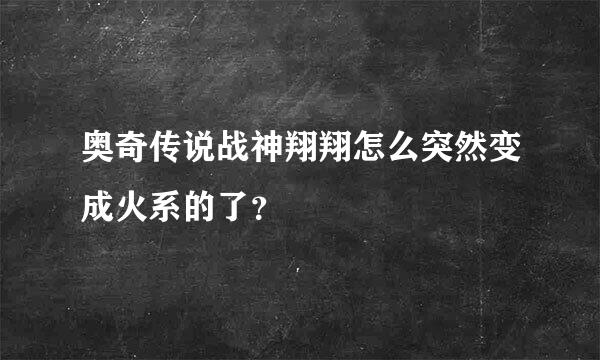 奥奇传说战神翔翔怎么突然变成火系的了？