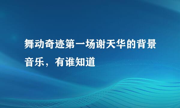 舞动奇迹第一场谢天华的背景音乐，有谁知道