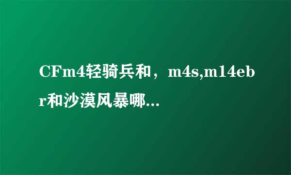 CFm4轻骑兵和，m4s,m14ebr和沙漠风暴哪个好？我主玩爆破，团队。不怕贵