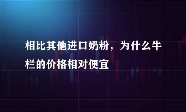 相比其他进口奶粉，为什么牛栏的价格相对便宜