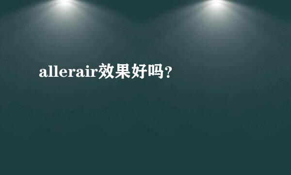 allerair效果好吗？