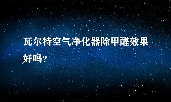 瓦尔特空气净化器除甲醛效果好吗？