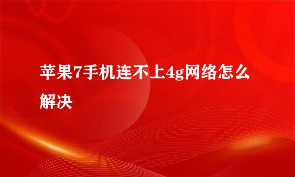 苹果7手机连不上4g网络怎么解决