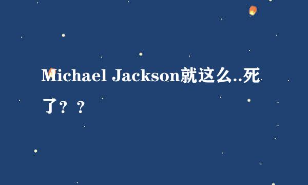 Michael Jackson就这么..死了？？