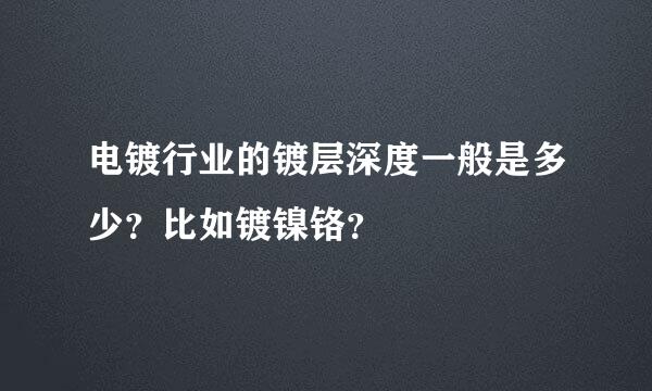 电镀行业的镀层深度一般是多少？比如镀镍铬？