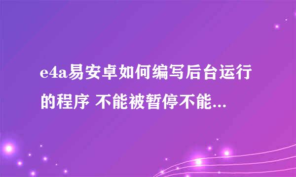 e4a易安卓如何编写后台运行的程序 不能被暂停不能被系统杀死