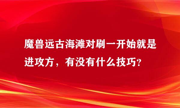 魔兽远古海滩对刷一开始就是进攻方，有没有什么技巧？