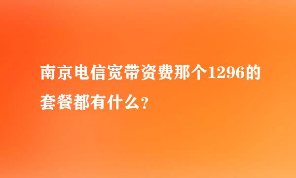 南京电信宽带资费那个1296的套餐都有什么？