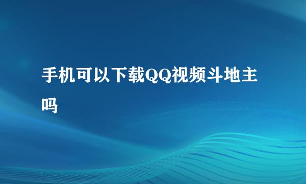 手机可以下载QQ视频斗地主吗