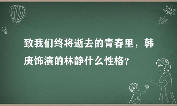 致我们终将逝去的青春里，韩庚饰演的林静什么性格？