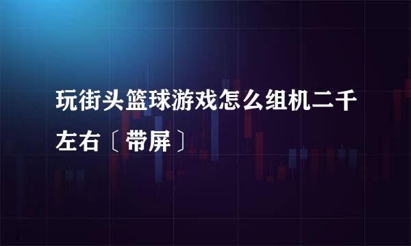 玩街头篮球游戏怎么组机二千左右〔带屏〕