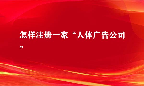 怎样注册一家“人体广告公司”