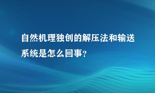 自然机理独创的解压法和输送系统是怎么回事？