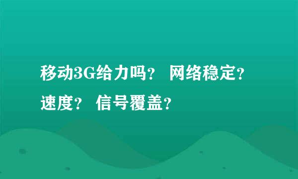 移动3G给力吗？ 网络稳定？速度？ 信号覆盖？