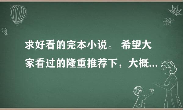 求好看的完本小说。 希望大家看过的隆重推荐下，大概说明下类型和看点..